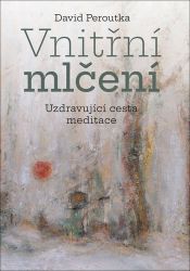 Vnitřní mlčení - Uzdravující cesta meditace - David Peroutka - Meditace, relaxace Vnitřní mlčení - Uzdravující cesta meditace