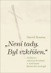 Není tady. Byl vzkříšen. Ježíšovo zmrtvýchvstání v současné německé teologii - David Bouma - Křesťanství Není tady. Byl vzkříšen. Ježíšovo zmrtvýchvstání v současné německé teologii