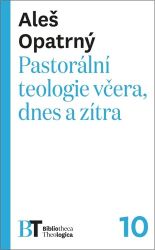 Pastorální teologie včera, dnes a zítra - Aleš Opatrný - Křesťanství Pastorální teologie včera, dnes a zítra
