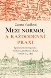Mezi normou a každodenní praxí -Správa komorních panství Pardubice, Poděbrady a Kolín v le - Zuzana Vlasáková - Literatura faktu Mezi normou a každodenní praxí