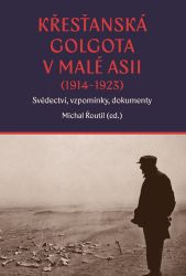 Křesťanská Golgota v Malé Asii (1914-1923) Svědectví, vzpomínky, dokumenty Křesťanská Golgota v Malé Asii (1914-1923) Svědectví, vzpomínky, dokumenty