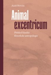 Animal excentricum - Přehled klasiků filosofické antropologie - Aleš Novák - Filozofie Animal excentricum - Přehled klasiků filosofické antropologie
