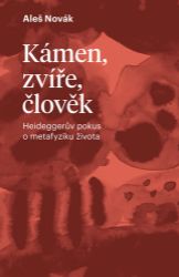 Kámen, zvíře, člověk - Heideggerův pokus o metafyziku života - Aleš Novák - Filozofie Kámen, zvíře, člověk - Heideggerův pokus o metafyziku života