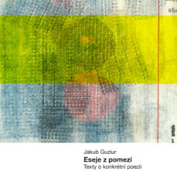 Eseje z pomezí - Texty o konkrétní poesii - Jakub Guziur - Filozofie Eseje z pomezí - Texty o konkrétní poesii