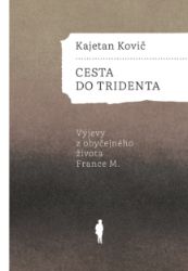 Cesta do Tridenta - Výjevy z obyčejného života France M. - Kajetan Kovič - Romány Cesta do Tridenta - Výjevy z obyčejného života France M.