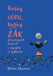 Tvořivý učitel, tvořivý žák - Jak porozumět tvořivosti a rozvíjet ji ve vzdělávání - Kateřina Štěpánková - Pedagogika Tvořivý učitel, tvořivý žák