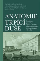 Anatomie trpící duše - Psychiatrie, psychologie a péče o duševně nemocné v českých zemích Anatomie trpící duše - Psychiatrie, psychologie a péče o duševně nemocné v českých zemích