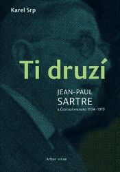 Ti druzí. Jean Paul Sartre a Československo 1934 - 1970 - Karel Srp - Spisovatelé Ti druzí. Jean Paul Sartre a Československo 1934 - 1970