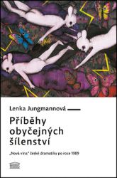 Příběhy obyčejných šílenství - „Nová vlna“ české dramatiky po roce 1989 - Lenka Jungmannová - Česká a slovenská beletrie Příběhy obyčejných šílenství - „Nová vlna“ české dramatiky po roce 1989