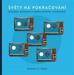 Světy na pokračování - Rozbor možností seriálového vyprávění - Radomír D. Kokeš - Divadlo a film Světy na pokračování - Rozbor možností seriálového vyprávění