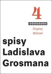 Spisy Ladislava Grosmana 4 - Dopisy Mileně Spisy Ladislava Grosmana 4 - Dopisy Mileně