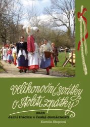 Velikonoční svátky o století zpátky aneb Jarní tradice v české domácnosti - Kamila Skopová - Česká a moravská kuchyně Velikonoční svátky o století zpátky aneb Jarní tradice v české domácnosti