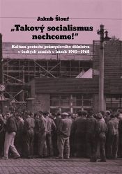 Takový socialismus nechceme! - Kultura protestu průmyslového dělnictva v českých zemích v - Jakub Šlouf - Literatura faktu Takový socialismus nechceme! - Kultura protestu průmyslového dělnictva v českých zemích v