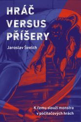 Hráč versus příšery - K čemu slouží monstra v počítačových hrách - Jaroslav Švelch - Počítače a internet Hráč versus příšery