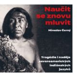 Naučit se znovu mluvit - Tragédie i naděje severoamerických indiánských jazyků - Miroslav Černý - Ostatní jazyky Naučit se znovu mluvit - Tragédie i naděje severoamerických indiánských jazyků