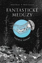 Fantastické medúzy - Tajemné krásky - Michael Stavarič - Knihy o zvířatech pro děti Fantastické medúzy
