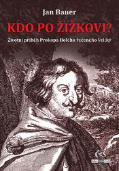 Kdo po Žižkovi - Životní příběh Prokopa Holého řečeného Veliký - Jan Bauer - Biografie a autobiografie Kdo po Žižkovi - Životní příběh Prokopa Holého řečeného Veliký