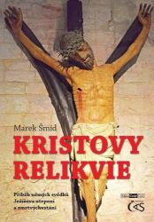 Kristovy relikvie - Příběh němých svědků Ježíšova utrpení a zmrtvýchvstání - Marek Šmíd - Křesťanství Kristovy relikvie - Příběh němých svědků Ježíšova utrpení a zmrtvýchvstání