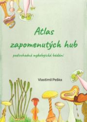 Atlas zapomenutých hub - Podivuhodná mykologická bádání - Vlastimil Peška - Životní prostředí a ekologie Atlas zapomenutých hub - Podivuhodná mykologická bádání