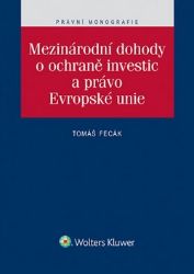 Mezinárodní dohody o ochraně investic a právo Evropské unie - Tomáš Fecák - Právnické slovníky Mezinárodní dohody o ochraně investic a právo Evropské unie