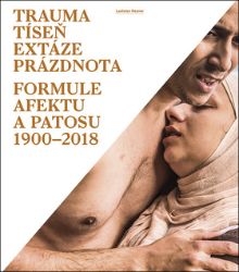 Trauma, tíseň, extáze, prázdnota - Formule afektu a patosu 1900-2018 Trauma, tíseň, extáze, prázdnota - Formule afektu a patosu 1900-2018