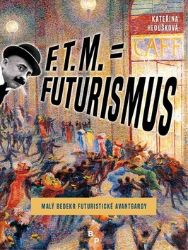 F. T. M. = Futurismus - Malý bedekr futuristické avantgardy - Kateřina Hloušková - Dějiny umění F. T. M. = Futurismus - Malý bedekr futuristické avantgardy