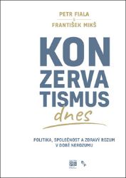 Konzervatismus dnes - Politika, společnost a zdravý rozum v době nerozumu - František Mikš,Petr Fiala - Společnost a politika Konzervatismus dnes - Politika, společnost a zdravý rozum v době nerozumu