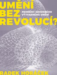 Umění bez revolucí? - Radek Horáček - Výtvarné umění Umění bez revolucí?