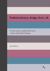 Funkcionalismus, design, škola, trh - Čtrnáct textů o problémech teorie a praxe moderního 