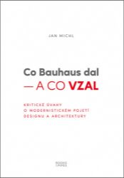 Co Bauhaus dal a co vzal - Kritické úvahy o modernistickém pojetí designu a architektury Co Bauhaus dal a co vzal - Kritické úvahy o modernistickém pojetí designu a architektury