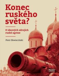 Konec ruského světa? - O ideových zdrojích ruské agrese - Piotr Skwieciński - Společnost a politika Konec ruského světa? - O ideových zdrojích ruské agrese