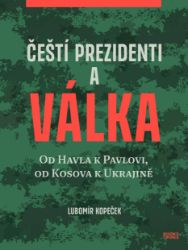 Čeští prezidenti a válka - Od Havla k Pavlovi, od Kosova k Ukrajině - Lubomír Kopeček - Právo Čeští prezidenti a válka