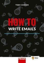 How to Write Emails - Hybridní publikace - Tom Czaban - Anglická gramatika a slovní zásoba How to Write Emails Hybridní publikace