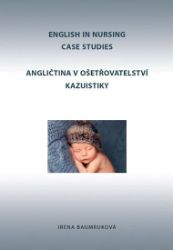 Angličtina v ošetřovatelství kazuistiky / English in Nursing Case Studies - Irena Baumruková - Učebnice angličtiny Angličtina v ošetřovatelství kazuistiky / English in Nursing Case Studies