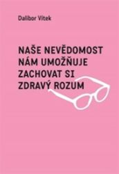 Naše nevědomost nám umožňuje zachovat si zdravý rozum - Dalibor Vítek - Psychologie Naše nevědomost nám umožňuje zachovat si zdravý rozum