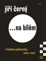 Jiří Černý... na bílém 6 - Hudební publicistika 2000-2020 - Jiří Černý - Umění a architektura Jiří Černý... na bílém 6 - Hudební publicistika 2000-2020