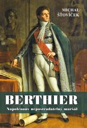 Berthier - Napoleonův nepostradatelný maršál Berthier - Napoleonův nepostradatelný maršál