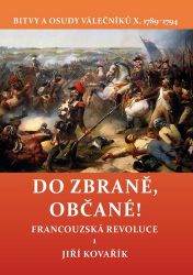 Do zbraně, občané! - Bitvy a osudy válečníků X. 1789–1794 / Francouzská revoluce 1 - Jiří Kovařík - Druhá světová válka Do zbraně, občané! - Bitvy a osudy válečníků X. 1789–1794 / Francouzská revoluce 1