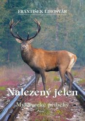 Nalezený jelen - Myslivecké příběhy - František Libosvár - Česká a slovenská beletrie Nalezený jelen - Myslivecké příběhy