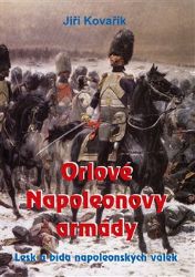 Orlové Napoleonovy armády - Lesk a bída napoleonských válek - Jiří Kovařík - Literatura faktu Orlové Napoleonovy armády - Lesk a bída napoleonských válek