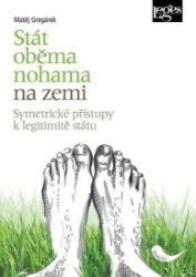 Stát oběma nohama na zemi - Symetrické přístupy k legitimitě státu - Matěj Gregárek - Mezinárodní vztahy Stát oběma nohama na zemi - Symetrické přístupy k legitimitě státu