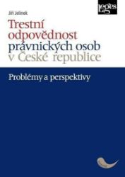 Trestní odpovědnost právnických osob v České republice - problémy a perspektivy - Jiří Jelínek - Právnické slovníky Trestní odpovědnost právnických osob v České republice - problémy a perspektivy