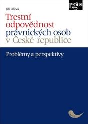 Trestní odpovědnost právnických osob v České republice - problémy a perspektivy - Jiří Jelínek - Právnické slovníky Trestní odpovědnost právnických osob v České republice - problémy a perspektivy