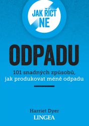 Jak říct ne odpadu - 101 snadných způsobů, jak produkovat méně odpadu - Harriet Dyer - Psychologie Jak říct ne odpadu - 101 snadných způsobů, jak produkovat méně odpadu
