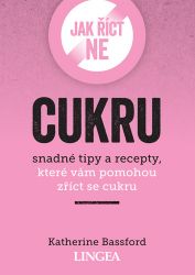 Jak říct ne cukru - Snadné tipy a recepty, které vám pomohou zříct se cukru - Katherine Bassford - Psychologie Jak říct ne cukru - Snadné tipy a recepty, které vám pomohou zříct se cukru