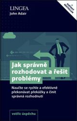 Jak správně rozhodovat a řešit problémy - Naučte se rychle a efektivně překonávat překážky a činit správná rozhodnutí