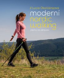 Moderní nordic walking - Jdeme za zdravím - Lucia Okoličányová - Sport Moderní nordic walking - Jdeme za zdravím