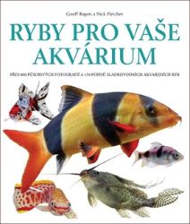 Ryby pro vaše akvarium - Přes 800 působivých fotografií a 150 popisů sladkovodních akvarij - Geoff Rogers,Nick Fletcher - Rybičky Ryby pro vaše akvarium - Přes 800 působivých fotografií a 150 popisů sladkovodních akvarijních ryb