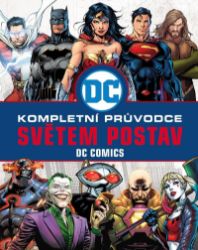 DC COMICS: Kompletní průvodce světem postav DC COMICS: Kompletní průvodce světem postav