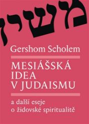 Mesiášská idea v judaismu a další eseje o židovské spiritualitě Mesiášská idea v judaismu a další eseje o židovské spiritualitě